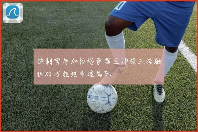 热刺曾与加拉塔萨雷主帅深入接触但对方拒绝中途离队