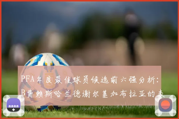 PFA年度最佳球员候选前六强分析：B费赖斯哈兰德谢尔基加布拉亚的表现对比