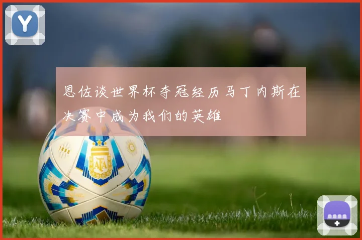 恩佐谈世界杯夺冠经历马丁内斯在决赛中成为我们的英雄