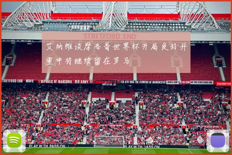 艾纳维谈摩洛哥世界杯开局良好并重申将继续留在罗马