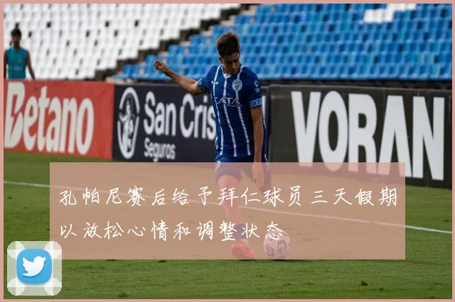 孔帕尼赛后给予拜仁球员三天假期以放松心情和调整状态