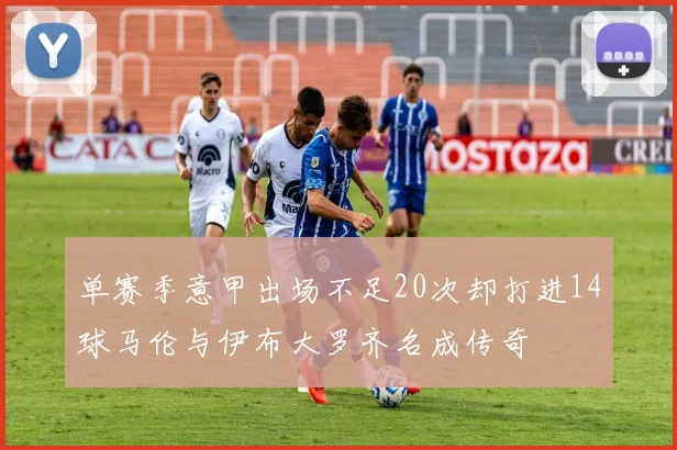 单赛季意甲出场不足20次却打进14球马伦与伊布大罗齐名成传奇