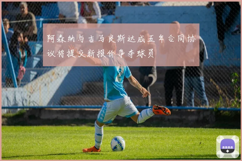 阿森纳与吉马良斯达成五年合同协议将提交新报价争夺球员