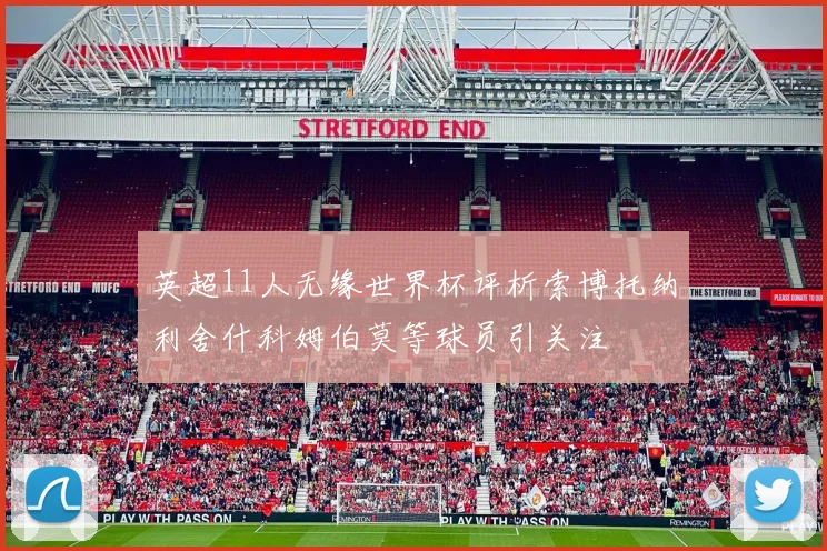 英超11人无缘世界杯评析索博托纳利舍什科姆伯莫等球员引关注