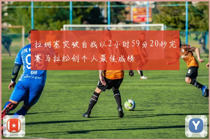 拉姆塞突破自我以2小时59分20秒完赛马拉松创个人最佳成绩