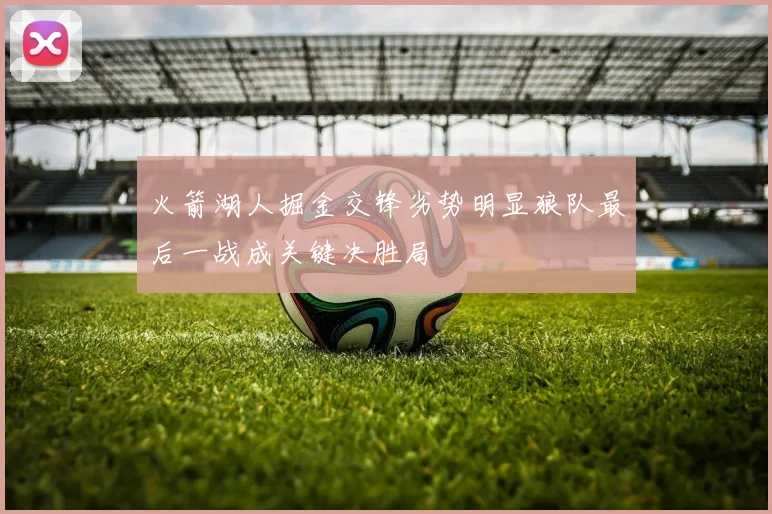 火箭湖人掘金交锋劣势明显狼队最后一战成关键决胜局